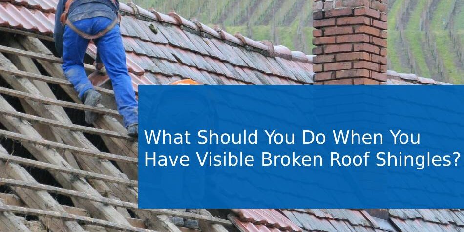 What Should You Do When You Have Visible Broken Roof Shingles?